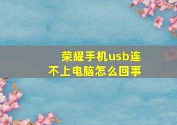 荣耀手机usb连不上电脑怎么回事