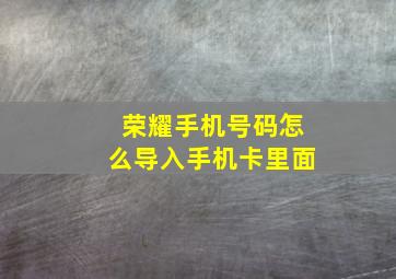 荣耀手机号码怎么导入手机卡里面