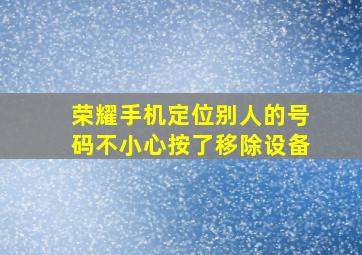 荣耀手机定位别人的号码不小心按了移除设备