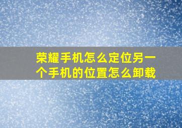 荣耀手机怎么定位另一个手机的位置怎么卸载