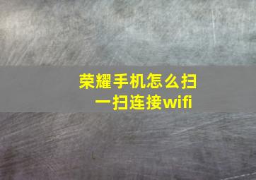 荣耀手机怎么扫一扫连接wifi