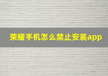 荣耀手机怎么禁止安装app