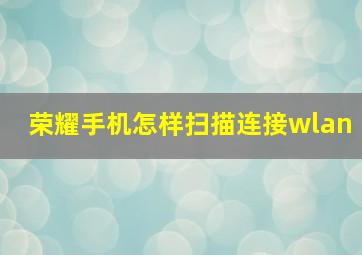 荣耀手机怎样扫描连接wlan