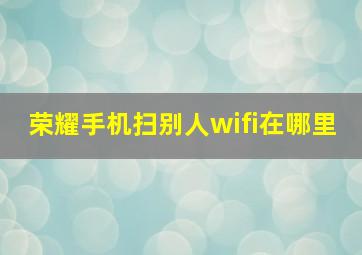 荣耀手机扫别人wifi在哪里