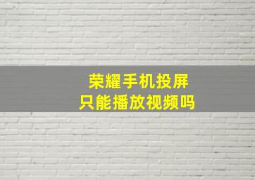 荣耀手机投屏只能播放视频吗