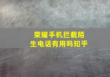 荣耀手机拦截陌生电话有用吗知乎