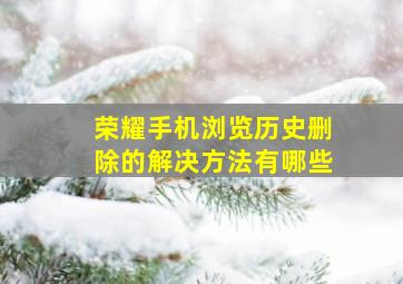 荣耀手机浏览历史删除的解决方法有哪些