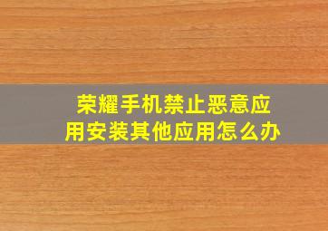 荣耀手机禁止恶意应用安装其他应用怎么办