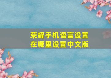 荣耀手机语言设置在哪里设置中文版