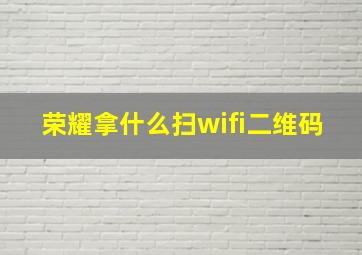 荣耀拿什么扫wifi二维码