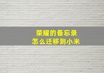 荣耀的备忘录怎么迁移到小米