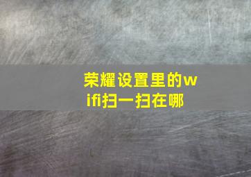 荣耀设置里的wifi扫一扫在哪