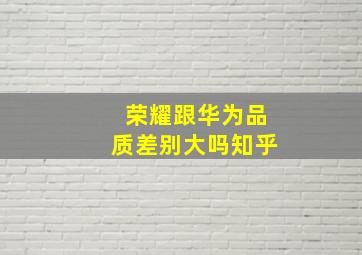 荣耀跟华为品质差别大吗知乎