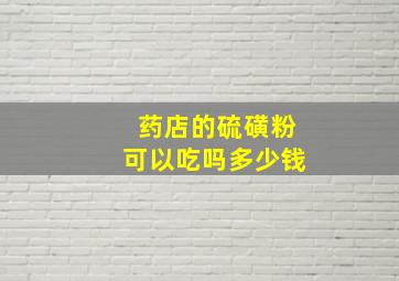 药店的硫磺粉可以吃吗多少钱