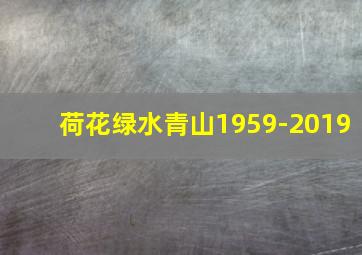 荷花绿水青山1959-2019