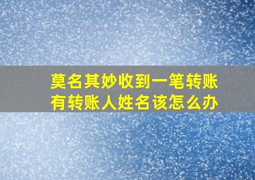 莫名其妙收到一笔转账有转账人姓名该怎么办