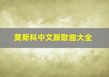 莫斯科中文版歌曲大全