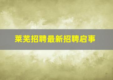 莱芜招聘最新招聘启事