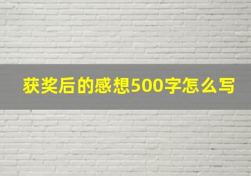 获奖后的感想500字怎么写