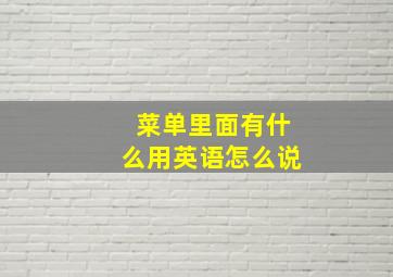 菜单里面有什么用英语怎么说