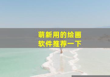 萌新用的绘画软件推荐一下