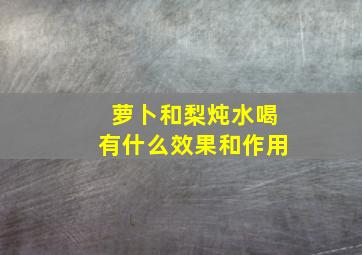 萝卜和梨炖水喝有什么效果和作用