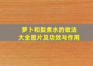 萝卜和梨煮水的做法大全图片及功效与作用