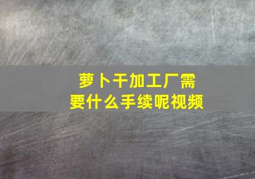 萝卜干加工厂需要什么手续呢视频