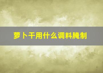 萝卜干用什么调料腌制