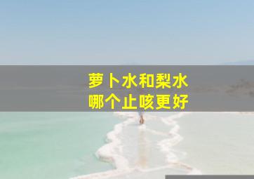 萝卜水和梨水哪个止咳更好