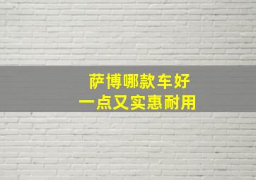 萨博哪款车好一点又实惠耐用