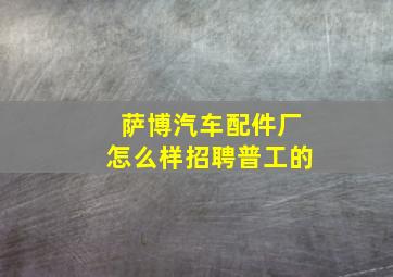 萨博汽车配件厂怎么样招聘普工的