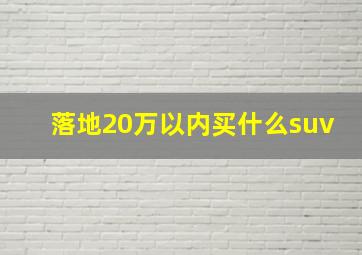 落地20万以内买什么suv