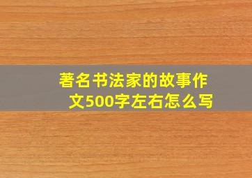 著名书法家的故事作文500字左右怎么写