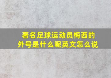 著名足球运动员梅西的外号是什么呢英文怎么说