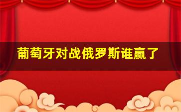 葡萄牙对战俄罗斯谁赢了