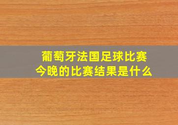 葡萄牙法国足球比赛今晚的比赛结果是什么