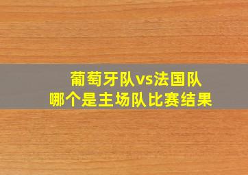 葡萄牙队vs法国队哪个是主场队比赛结果