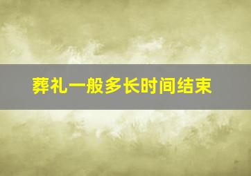 葬礼一般多长时间结束