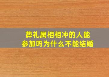 葬礼属相相冲的人能参加吗为什么不能结婚