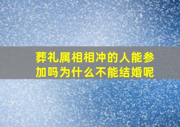 葬礼属相相冲的人能参加吗为什么不能结婚呢