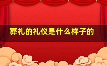 葬礼的礼仪是什么样子的