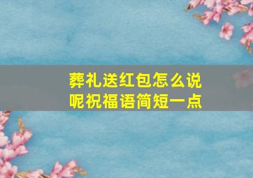 葬礼送红包怎么说呢祝福语简短一点