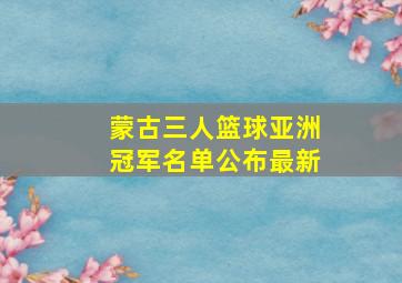 蒙古三人篮球亚洲冠军名单公布最新