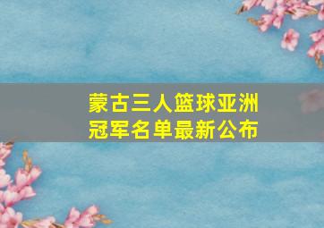 蒙古三人篮球亚洲冠军名单最新公布