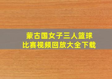 蒙古国女子三人篮球比赛视频回放大全下载