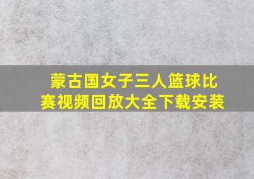 蒙古国女子三人篮球比赛视频回放大全下载安装