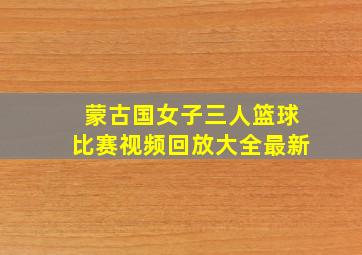 蒙古国女子三人篮球比赛视频回放大全最新