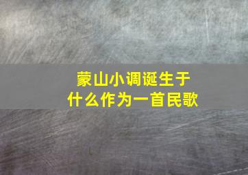 蒙山小调诞生于什么作为一首民歌