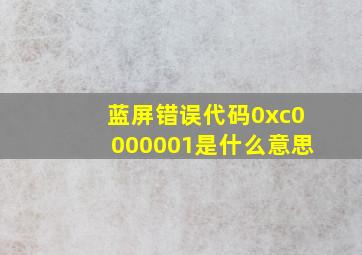 蓝屏错误代码0xc0000001是什么意思